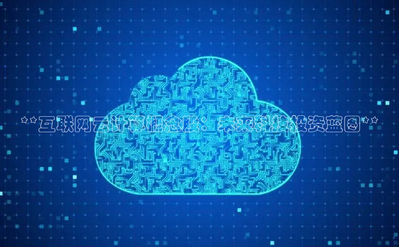 28圈.ccmpc29官网版下载百度手机输入法**互联网云计算概念股：未来科技投资蓝图**