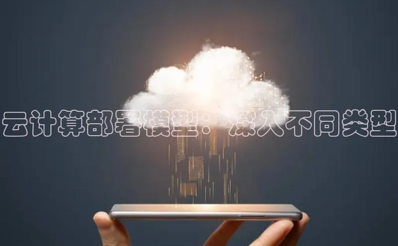 28电子游戏官方网站百度搜索资源平台云计算部署模型：深入不同类型