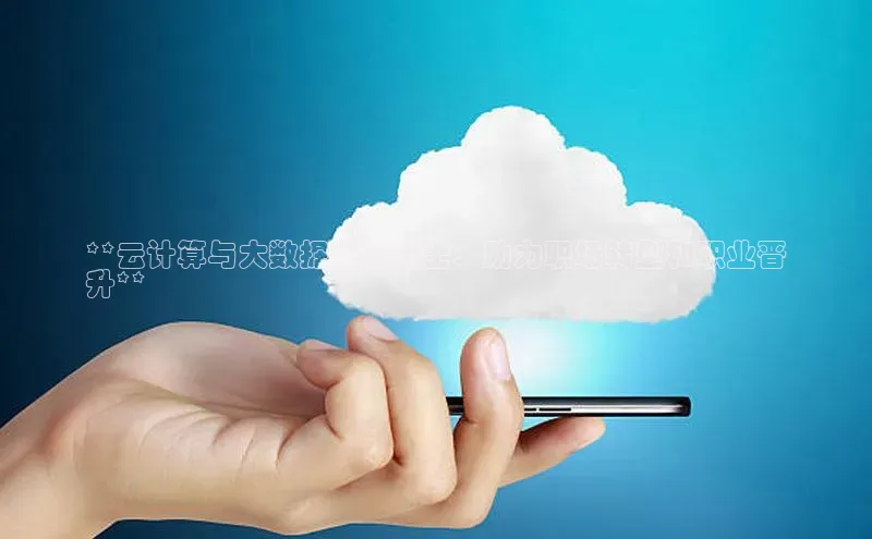 28圈平台官网版下载慧博云通**云计算与大数据在职博士：助力职场转型和职业晋
升**