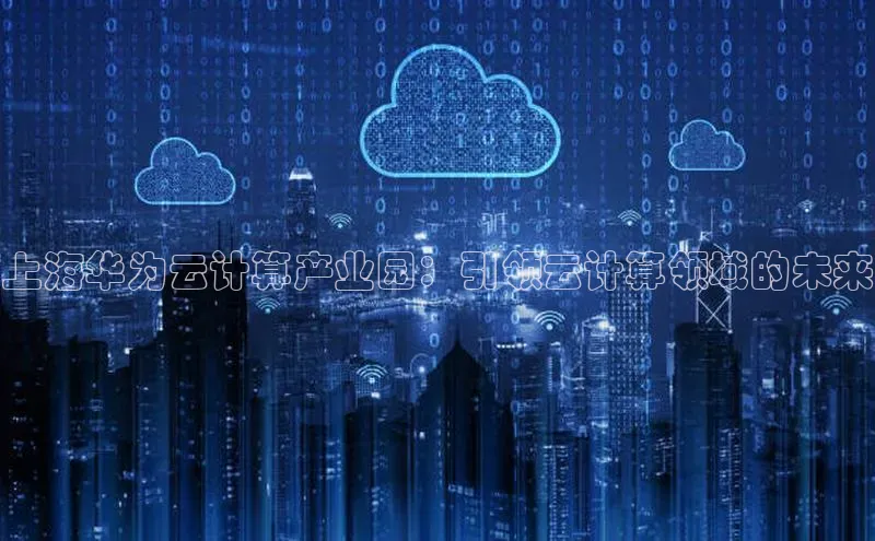28电子游戏官方网站百度搜索资源平台上海华为云计算产业园：引领云计算领域的未来