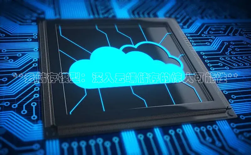 加拿大28预测开奖官网咪牌百度信誉**云储存模型：深入云端储存的惊人可能性**