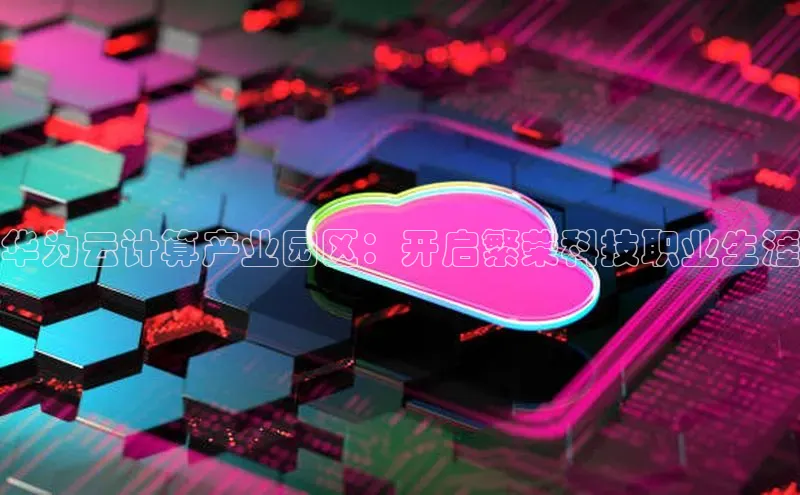 加拿大28开奖结果查询今天百度技术学院华为云计算产业园区：开启繁荣科技职业生涯