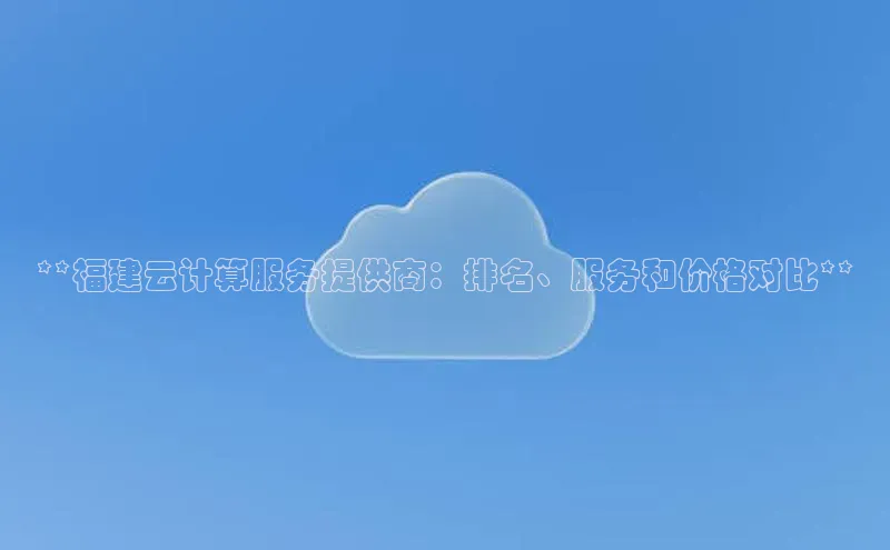 28圈注册网站一径科技**福建云计算服务提供商：排名、服务和价格对比**