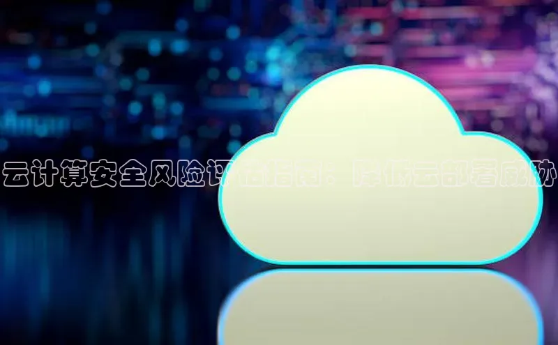 加拿大2.8平台下载百度大脑云计算安全风险评估指南：降低云部署威胁