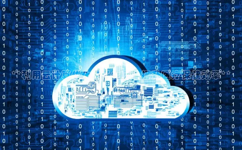 28圈平台官网版下载慧博云通**利用云计算优化电子病历：提升医疗保健效率**