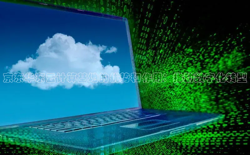 28圈平台官网版下载字节跳动京东华东云计算基地的优势和作用：推动数字化转型