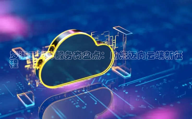 28圈注册网站百度 H5罗湖云计算服务商盘点：助您迈向云端新征
程