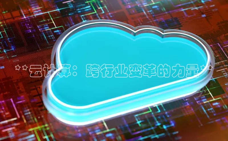 pc28圈下载文心一言**云计算：跨行业变革的力量**