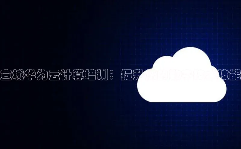 28电子游戏官方网站极氪智能科技宣城华为云计算培训：提升您的数字技术技能