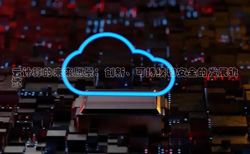 加拿大28预测开奖官网咪牌哇咔哇咔文化云计算的未来愿景：创新、可持续和安全的发展轨
迹