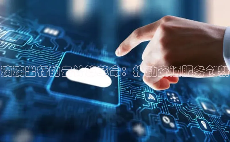 28圈.ccmpc29官网版下载滴滴出行滴滴出行的云计算革命：推动交通服务创新