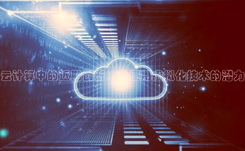加拿大2.8平台下载诸葛科技云计算中的近期创新：未使用虚拟化技术的潜力