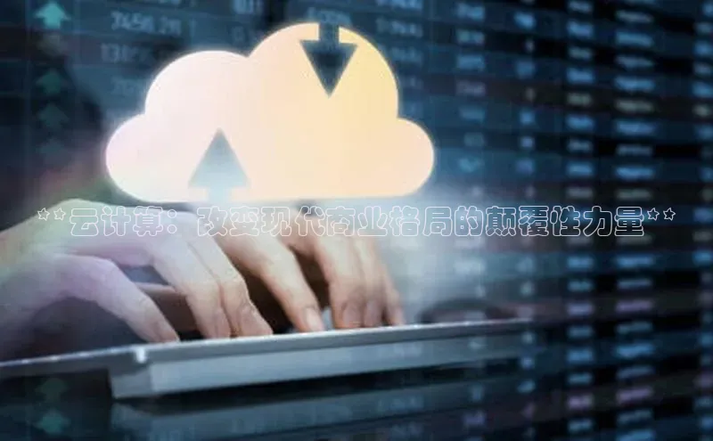 加拿大28开奖结果预测官网小红书**云计算：改变现代商业格局的颠覆性力量**