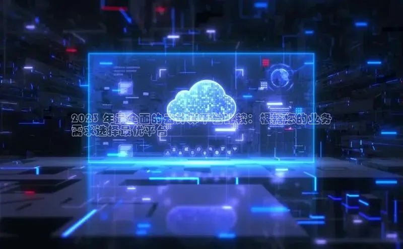 加拿大28开奖结果预测官网小红书2023 年最全面的云计算平台比较：根据您的业务
需求选择最优平台