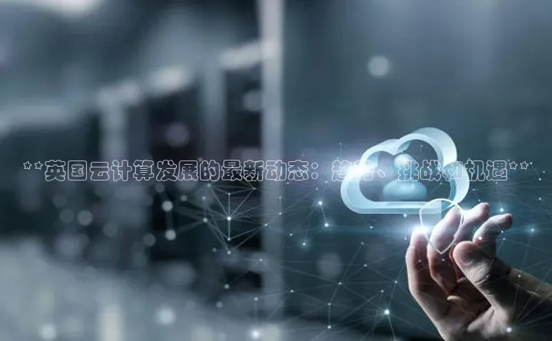 加拿大28圈官网版天键股份**英国云计算发展的最新动态：趋势、挑战和机遇**