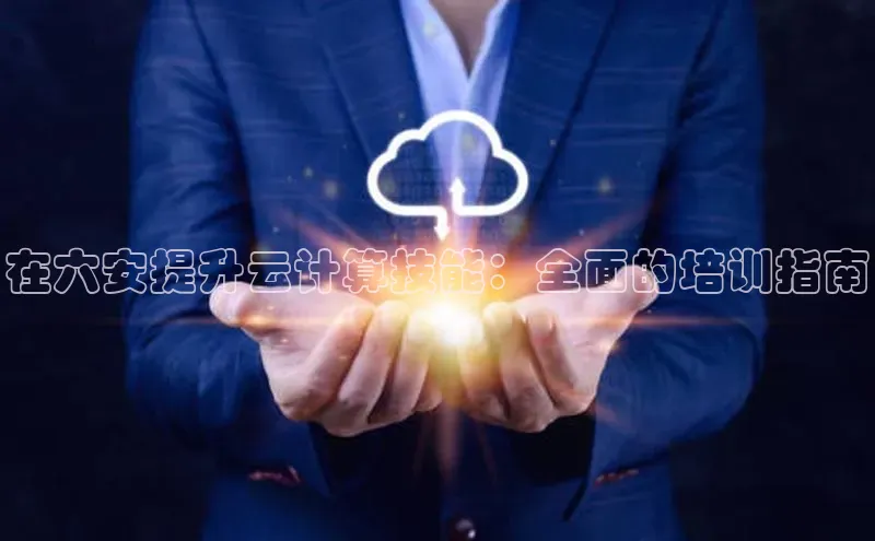 28电子游戏官方网站百度搜索资源平台在六安提升云计算技能：全面的培训指南