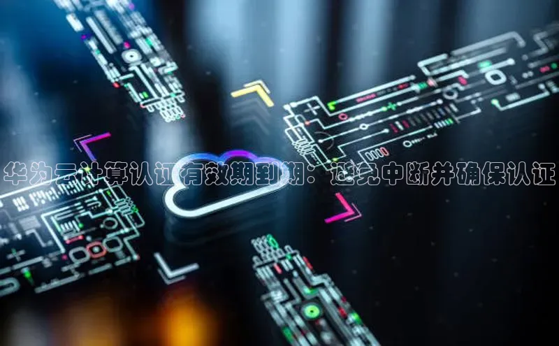 加拿大pc28平台app下载百度健康华为云计算认证有效期到期：避免中断并确保认证