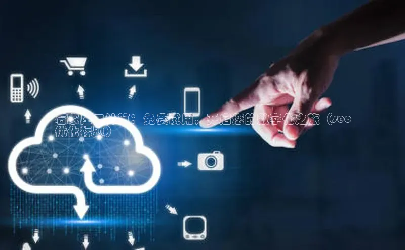 pc28加拿大官网咪牌颐驰 06石家庄云计算：免费试用，开启您的数字化之旅（seo
优化标题）