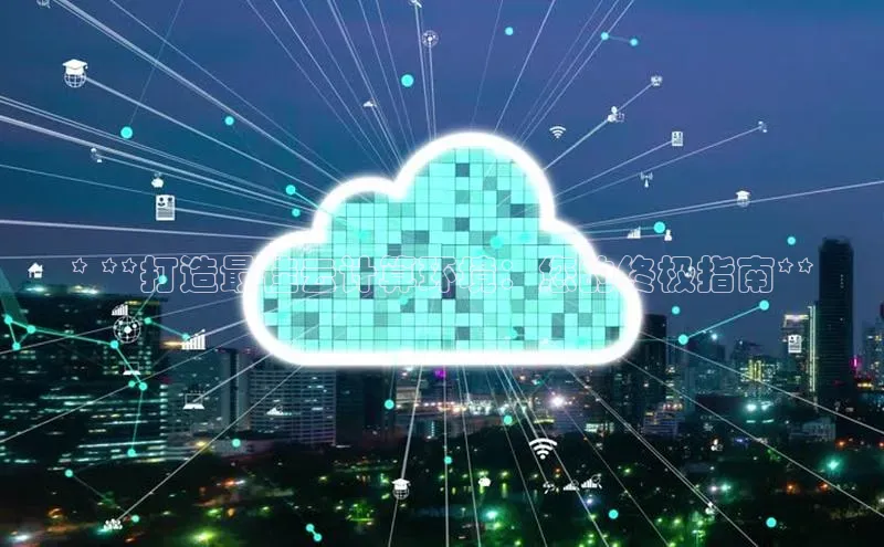 能玩加拿大28的网址江铃新能源* **打造最佳云计算环境：您的终极指南**