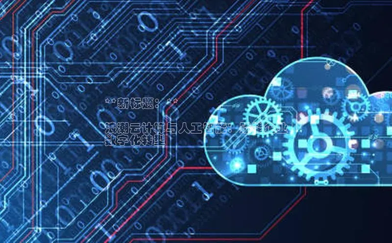 加拿大NG28娱乐软件同程**新标题：**

浪潮云计算与人工智能：赋能企业
数字化转型