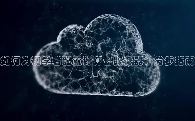 28圈平台链接观星盘如何为初学者配置计算云服务器：分步指南