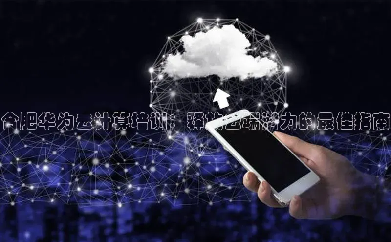 28圈.ccmpc正版彩讯股份合肥华为云计算培训：释放云端潜力的最佳指南