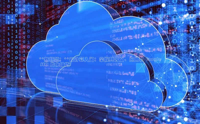 加拿大28圈预测准确率高的百度百聘**新标题：**云计算入门：掌握其含义、应用和 Google
 SEO 优化技巧