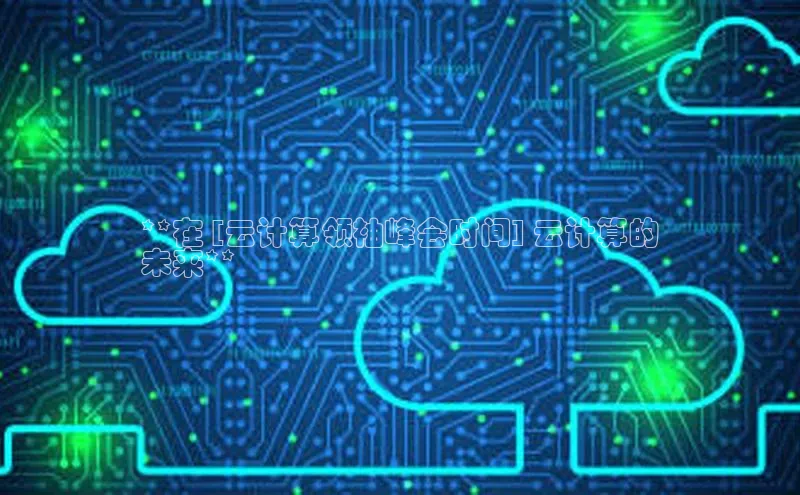 加拿大28圈最新版2023下载神思电子**在 [云计算领袖峰会时间] 云计算的
未来**