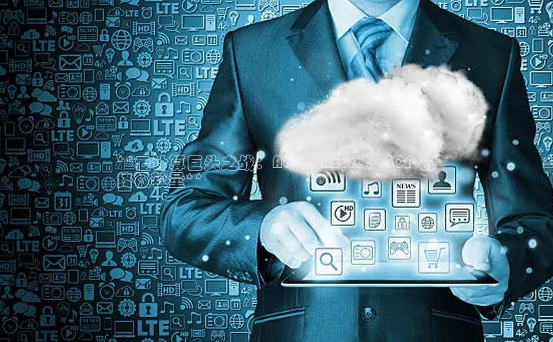 能玩加拿大28的网址百度营销中心**云计算巨头之战：AWS、Azure、GCP 的
终极较量**