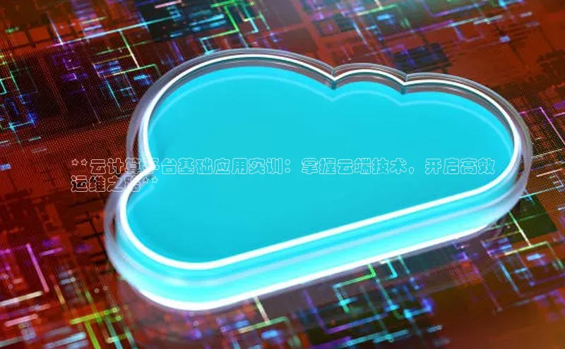 加拿大28圈数字规则百度安全社区**云计算平台基础应用实训：掌握云端技术，开启高效
运维之路**