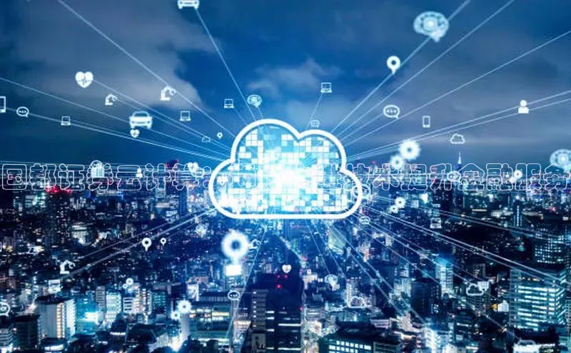 加拿大28预测开奖官网咪牌百度信誉国都证券云计算：通过先进技术提升金融服务