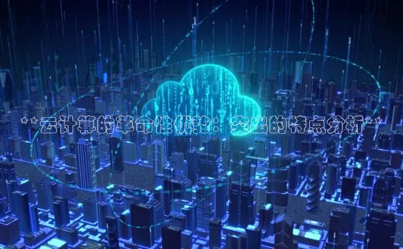 加拿大28圈预测大神普信公司**云计算的革命性优势：突出的特点分析**