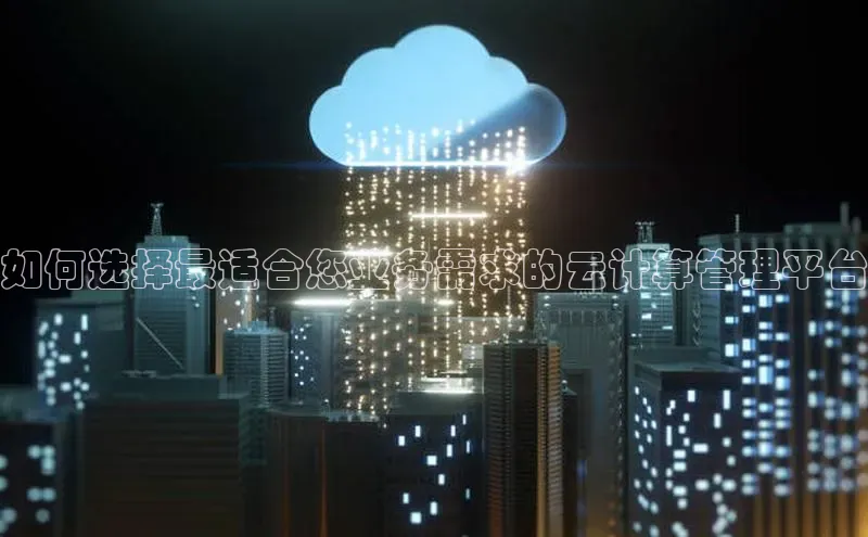 28圈.ccmpc29官网版下载云创智行如何选择最适合您业务需求的云计算管理平台