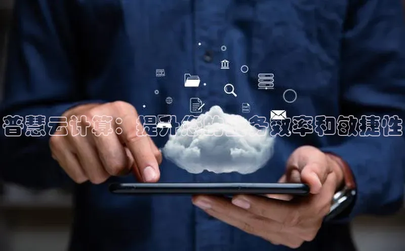 加拿大28圈预测大神普信公司普慧云计算：提升您的业务效率和敏捷性