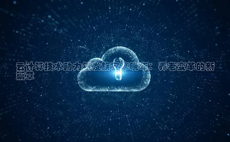 加拿大28圈曹操预测度小满支付云计算技术助力银发族安享晚年：养老变革的新
篇章