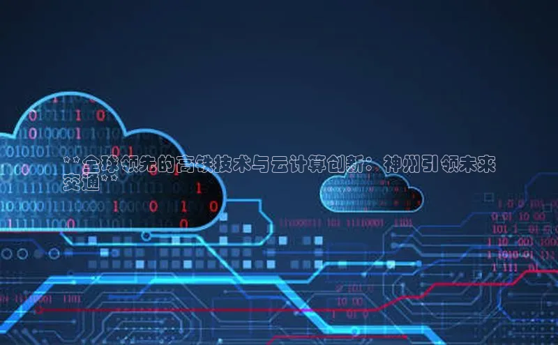 28圈平台链接中文在线**全球领先的高铁技术与云计算创新：神州引领未来
交通**