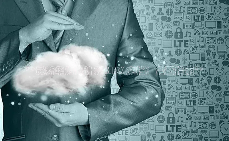 28圈电子游戏中海达**最新华为云计算 HDX 文档：全面指南**