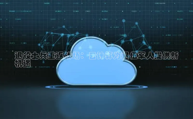 加拿大28圈预测大神普信公司退役士兵重返战场：云计算为退伍军人提供新
机遇