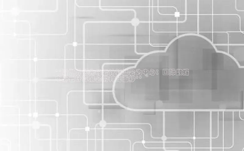 28圈平台官网版下载百度数据开放平台**以世界领先的云计算盛会为中心：国际数据
中心云计算展会的神秘面纱**