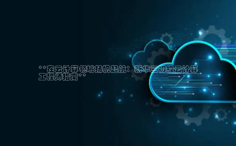 加拿大28圈曹操预测梯哥哥科技**在云计算领域扬帆起航：新华三初级云计算
工程师指南**