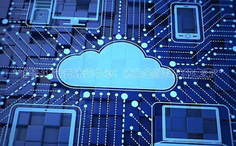 加拿大28圈曹操预测梯哥哥科技**招商银行云计算中心：迈向金融科技的未来**