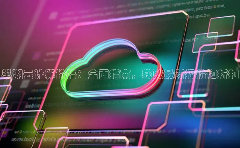 28圈平台官网版下载字节跳动巢湖云计算价格：全面指南，获取最新报价和折扣