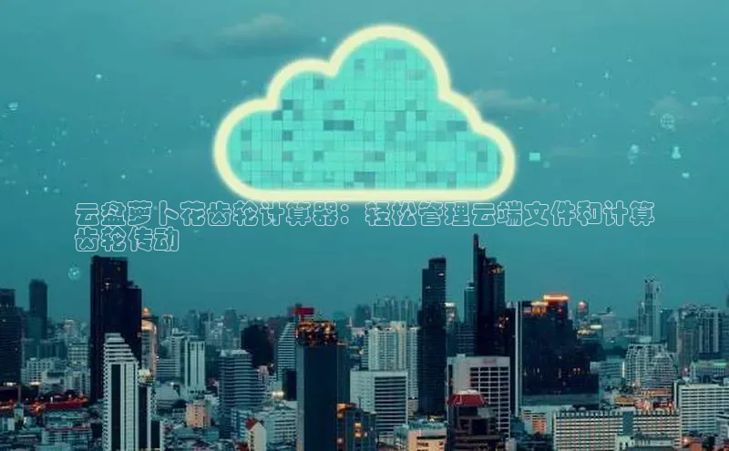 28圈app注册地址百度翻译App云盘萝卜花齿轮计算器：轻松管理云端文件和计算
齿轮传动