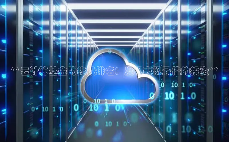 加拿大2.8平台下载华扬联众**云计算基金的终极排名：发现表现最佳的投资**