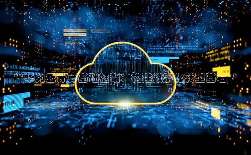 pc28加拿大官网咪牌颐驰 06**华为云计算基础框架：构建数字化转型基石**