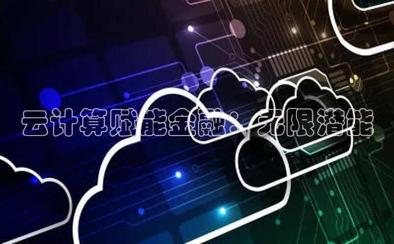 加拿大28快速预测开奖每日互动云计算赋能金融：无限潜能