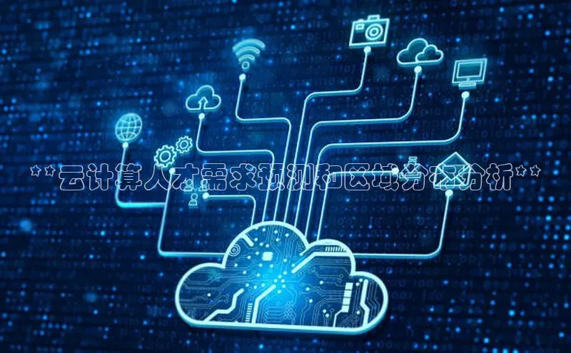 加拿大28预测开奖官网咪牌58同城**云计算人才需求预测和区域分布分析**
