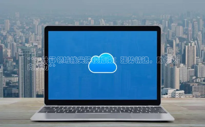加拿大28预测开奖官网咪牌百度信誉**云计算领域拔尖院校指南：强势精选，助你迈
向成功**