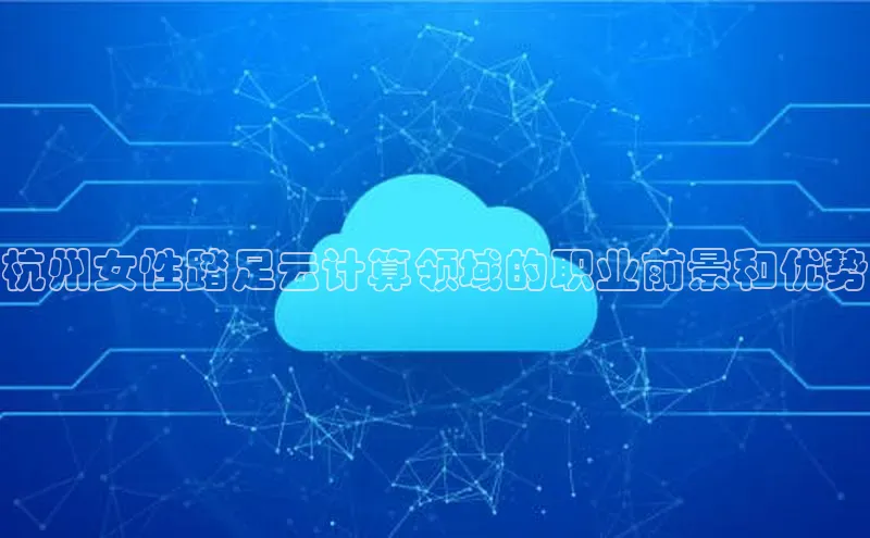 加拿大预测28在线预测官网百度教育杭州女性踏足云计算领域的职业前景和优势