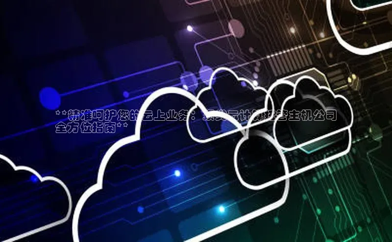 加拿大28圈最新版2023下载神思电子**精准呵护您的云上业务：顶尖云计算托管主机公司
全方位指南**